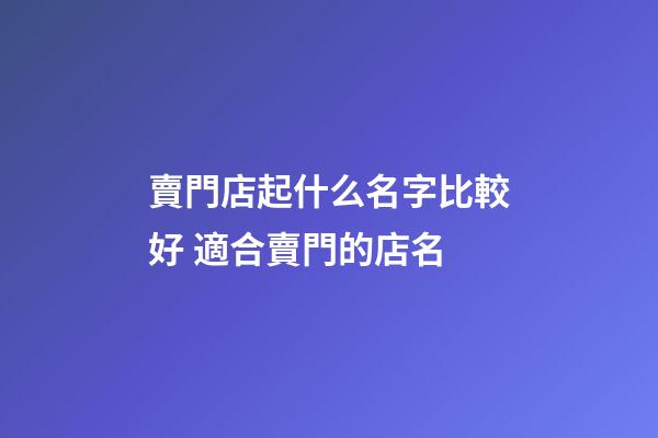 賣門店起什么名字比較好 適合賣門的店名-第1張-店鋪起名-玄機派